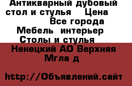 Антикварный дубовый стол и стулья  › Цена ­ 150 000 - Все города Мебель, интерьер » Столы и стулья   . Ненецкий АО,Верхняя Мгла д.